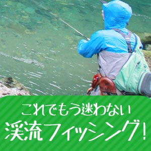 初心者必見！これでもう迷わない渓流ルアーフィッシング！