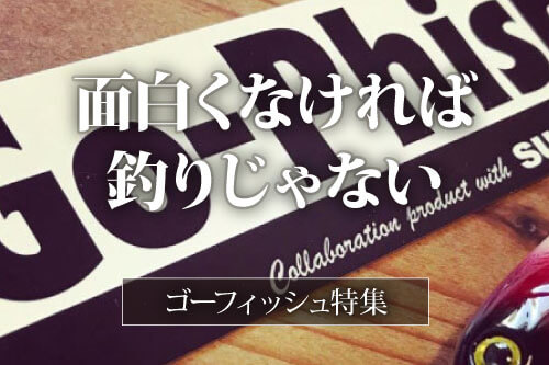 面白くなければ釣りじゃない ゴーフィッシュ特集