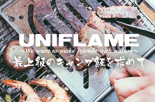UNIFLAME 最上級のキャンプ飯を求めて。