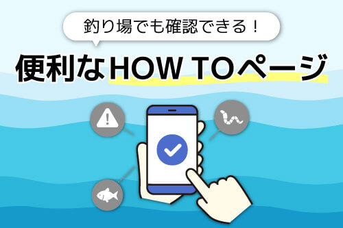 釣り場でも確認できる！便利なHow toページ
