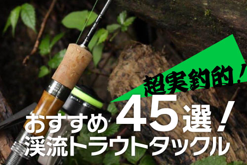 【超実釣的】オススメの渓流トラウトタックル45選！！