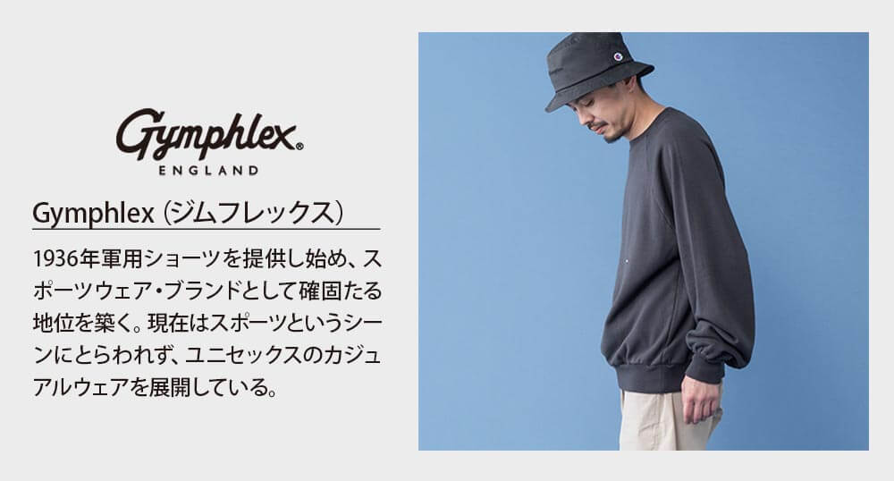 Gymphlex（ジムフレックス）は1936年軍用ショーツを提供し始め、スポーツウェア・ブランドとして確固たる地位を築く。現在はスポーツというシーンにとらわれず、ユニセックスのカジュアルウェアを展開している。