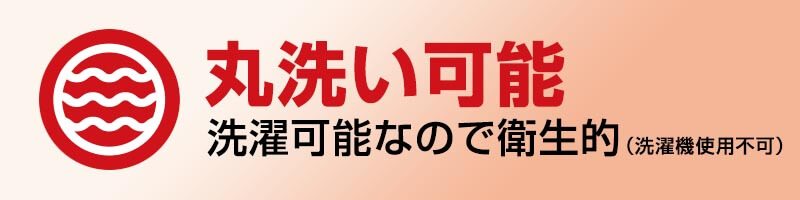 丸洗い可能（洗濯可能なので衛生的（洗濯機使用不可））