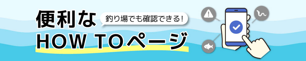 釣り場でも確認できる！便利なHow toページ